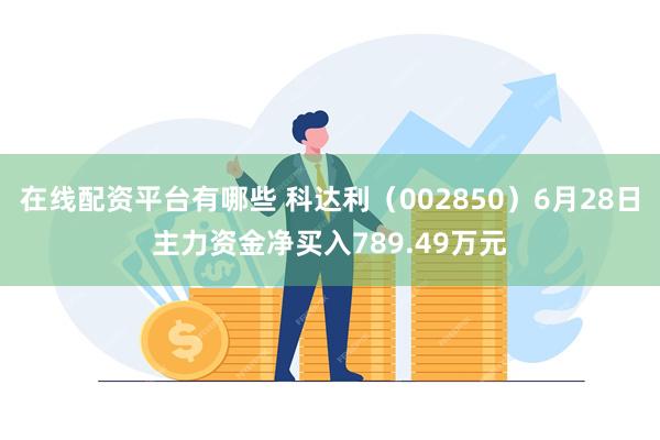 在线配资平台有哪些 科达利（002850）6月28日主力资金净买入789.49万元