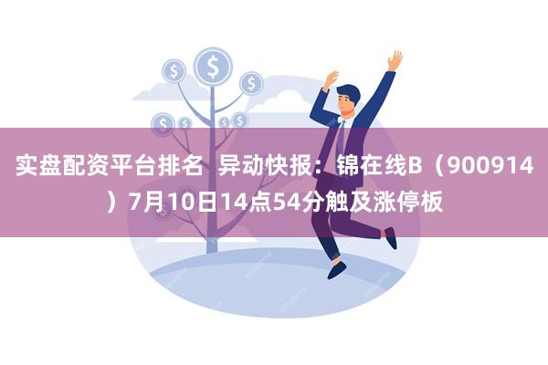 实盘配资平台排名  异动快报：锦在线B（900914）7月10日14点54分触及涨停板