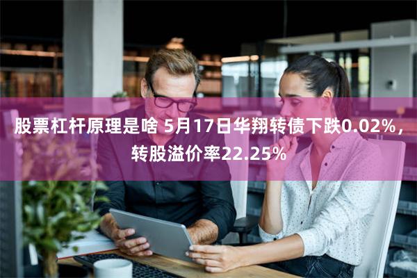 股票杠杆原理是啥 5月17日华翔转债下跌0.02%，转股