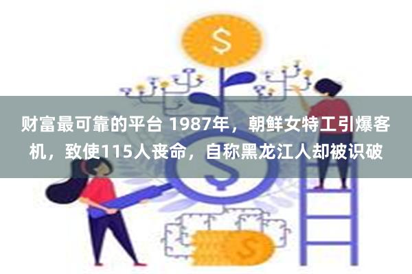 财富最可靠的平台 1987年，朝鲜女特工引爆客机，致使115人丧命，自称黑龙江人却被识破