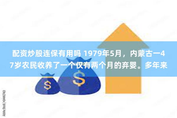 配资炒股连保有用吗 1979年5月，内蒙古一47岁农民收养了一个仅有两个月的弃婴。多年来