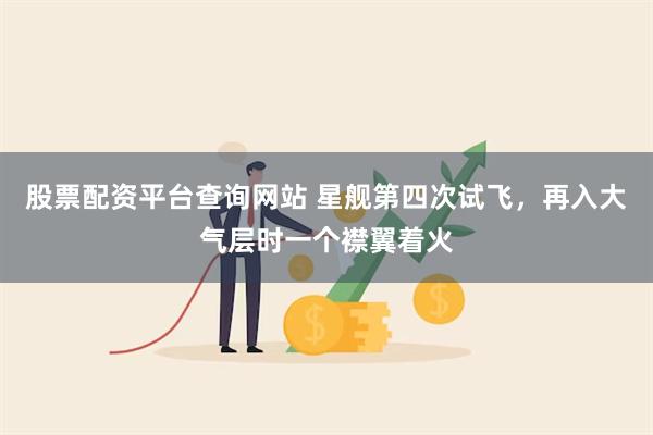 股票配资平台查询网站 星舰第四次试飞，再入大气层时一个襟