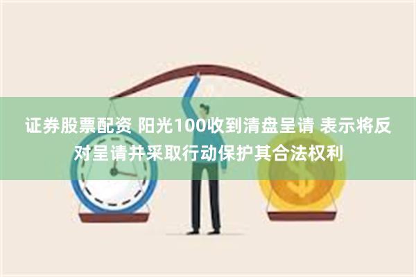 证券股票配资 阳光100收到清盘呈请 表示将反对呈请并采取行动保护其合法权利