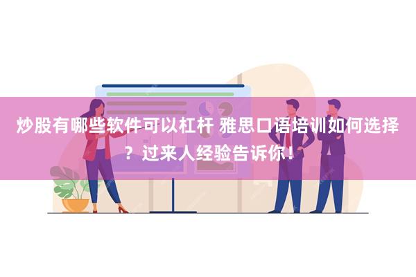 炒股有哪些软件可以杠杆 雅思口语培训如何选择？过来人经验告诉你！