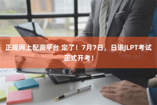 正规网上配资平台 定了！7月7日，日语JLPT考试正式开考！