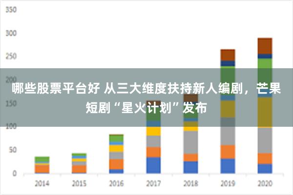 哪些股票平台好 从三大维度扶持新人编剧，芒果短剧“星火计划”发布