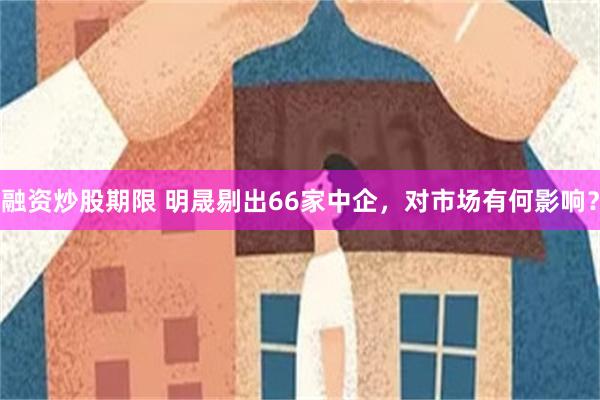 融资炒股期限 明晟剔出66家中企，对市场有何影响？