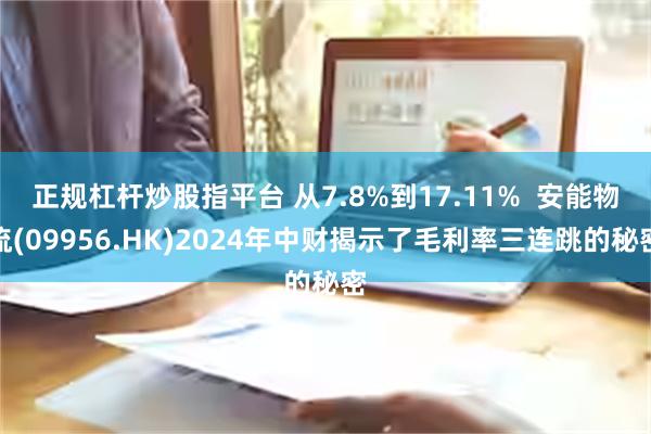 正规杠杆炒股指平台 从7.8%到17.11%  安能物流(09956.HK)2024年中财揭示了毛利率三连跳的秘密