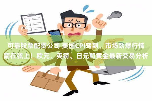 可靠股票配资公司 美国CPI驾到、市场劲爆行情箭在弦上！