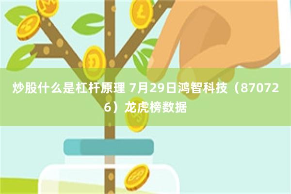 炒股什么是杠杆原理 7月29日鸿智科技（870726）龙虎榜数据