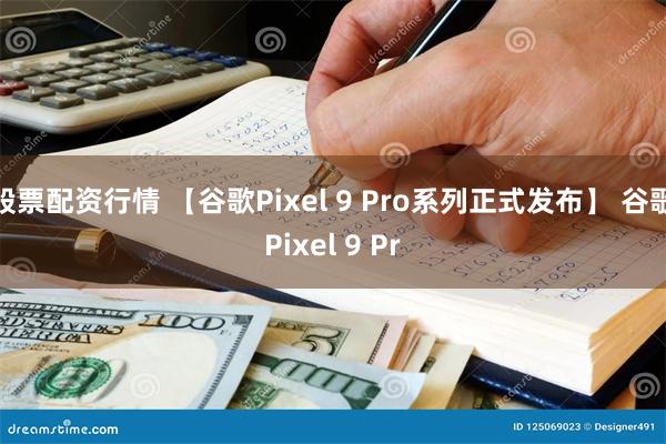 股票配资行情 【谷歌Pixel 9 Pro系列正式发布】 谷歌Pixel 9 Pr