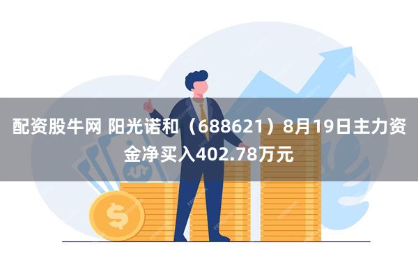 配资股牛网 阳光诺和（688621）8月19日主力资金净买入402.78万元