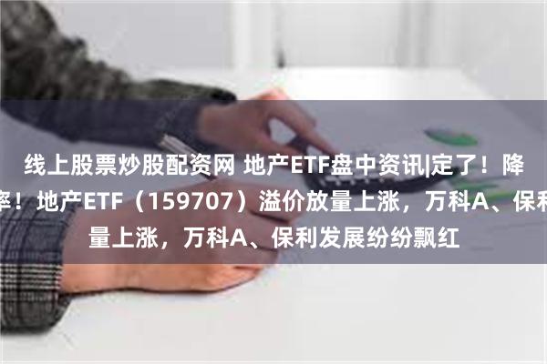 线上股票炒股配资网 地产ETF盘中资讯|定了！降低存量房贷利