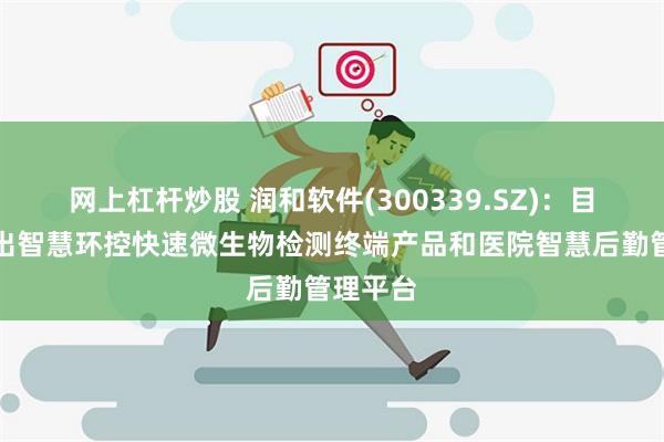 网上杠杆炒股 润和软件(300339.SZ)：目前已推出智慧