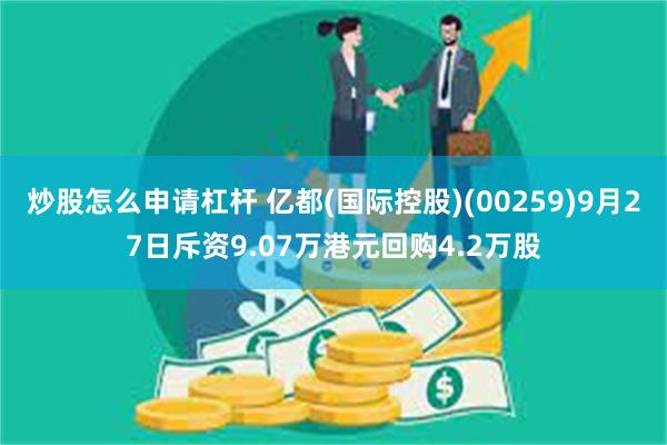 炒股怎么申请杠杆 亿都(国际控股)(00259)9月27日斥资9.07万港元回购4.2万股