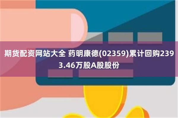 期货配资网站大全 药明康德(02359)累计回购2393.4