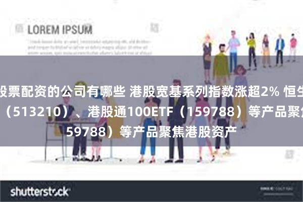 股票配资的公司有哪些 港股宽基系列指数涨超2% 恒生ET