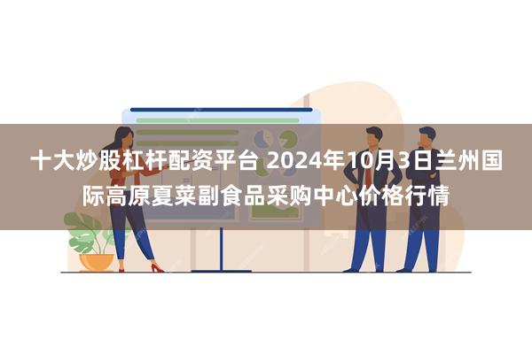 十大炒股杠杆配资平台 2024年10月3日兰州国际高原夏