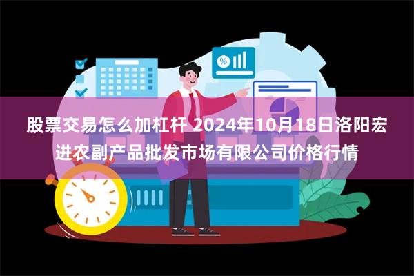 股票交易怎么加杠杆 2024年10月18日洛阳宏进农副产