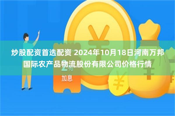 炒股配资首选配资 2024年10月18日河南万邦国际农产