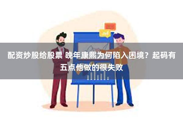 配资炒股给股票 晚年康熙为何陷入困境？起码有五点他做的很失败