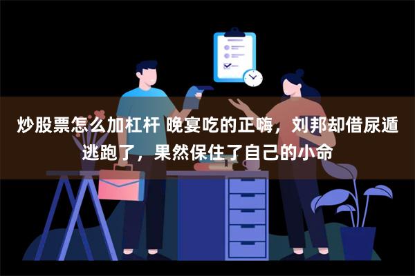 炒股票怎么加杠杆 晚宴吃的正嗨，刘邦却借尿遁逃跑了，果然保住了自己的小命