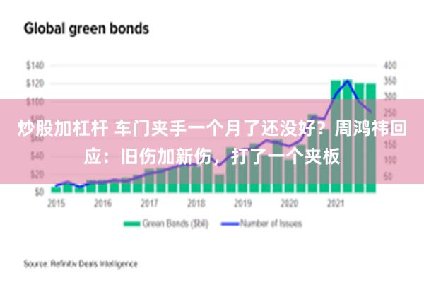 炒股加杠杆 车门夹手一个月了还没好？周鸿祎回应：旧伤加新伤，打了一个夹板