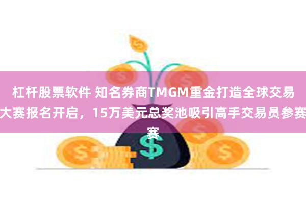 杠杆股票软件 知名券商TMGM重金打造全球交易大赛报名开启，15万美元总奖池吸引高手交易员参赛