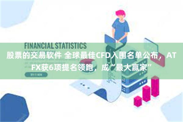 股票的交易软件 全球最佳CFD入围名单公布，ATFX获6项提名领跑，成“最大赢家”