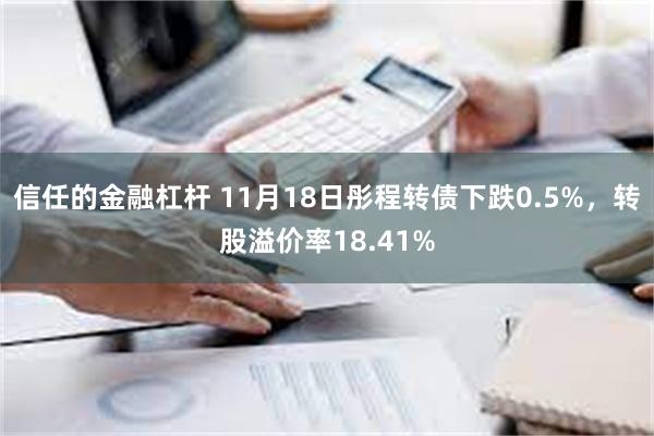 信任的金融杠杆 11月18日彤程转债下跌0.5%，转股溢价率18.41%