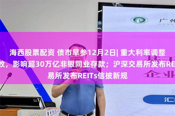 海西股票配资 债市早参12月2日| 重大利率调整倡议昨日生效，影响超30万亿非银同业存款；沪深交易所发布REITs信披新规