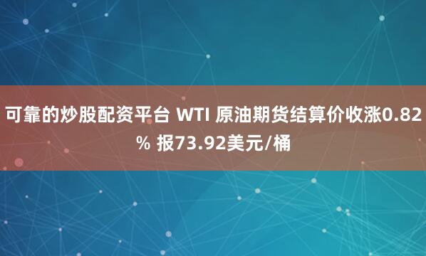 可靠的炒股配资平台 WTI 原油期货结算价收涨0.82% 报73.92美元/桶