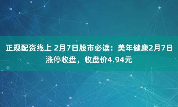 正规配资线上 2月7日股市必读：美年健康2月7日涨停收盘，收盘价4.94元