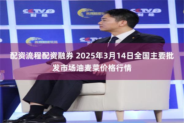 配资流程配资融券 2025年3月14日全国主要批发市场油麦菜价格行情