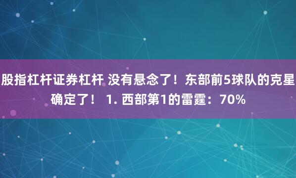 股指杠杆证券杠杆 没有悬念了！东部前5球队的克星确定了！ 1. 西部第1的雷霆：70%