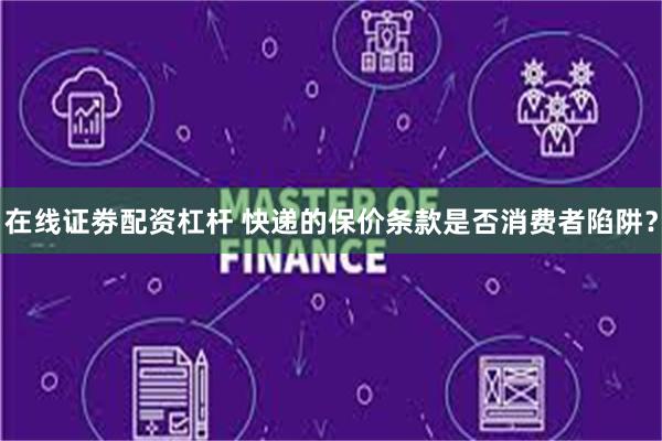在线证劵配资杠杆 快递的保价条款是否消费者陷阱？